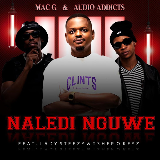 MacG – Naledi Nguwe ft. Audio Addicts, Lady Steezy & Tshepo Keyz