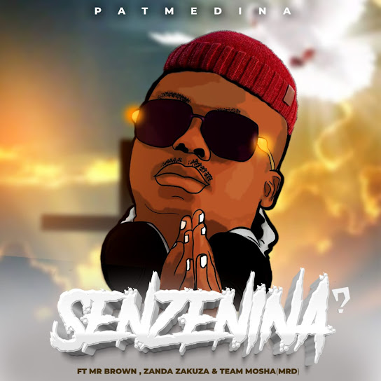 Pat Medina – Senzenina? ft Mr Brown, Zanda Zakuza & Team Mosha