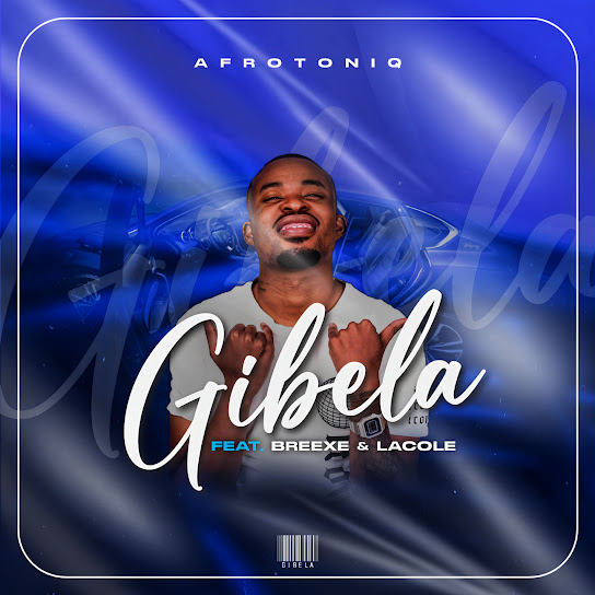 AfroToniQ – Gibela Ft. Breexe & Lacole