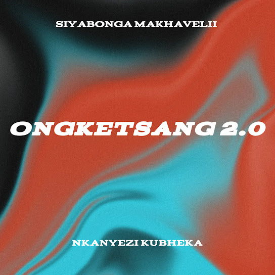 Siyabonga Makhavelii – Ongketsang 2.0 ft Nkanyezi Kubheka