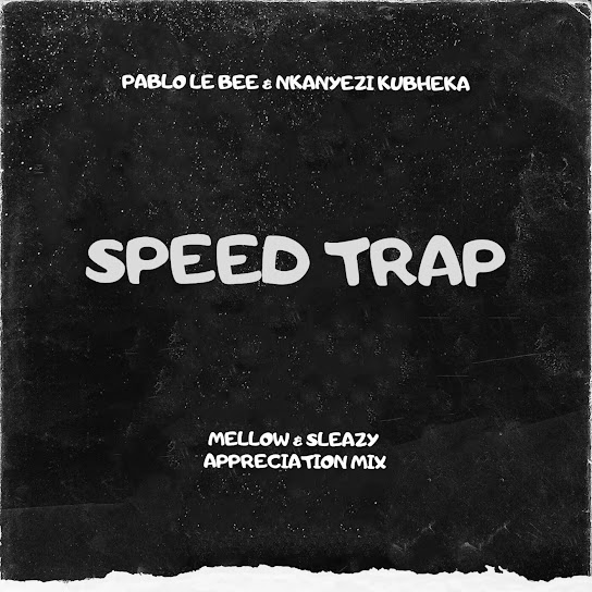 Pablo Le Bee – Speed Trap (Mellow & Sleazy Appreciation Mix) ft Nkanyezi Kubheka