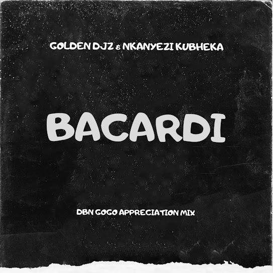 Golden DJz – BACARDI (DBN GOGO Appreciation Mix) Ft Nkanyezi Kubheka