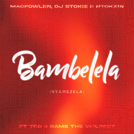 Macfowlen, DJ Stokie & Ntokzin ft TBO, Moscow On Keys & Rams Da Violinist – Bambelela (Nyamezela)